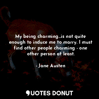  My being charming…is not quite enough to induce me to marry. I must find other p... - Jane Austen - Quotes Donut