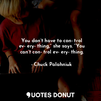  You don’t have to con­trol ev­ery­thing,” she says. “You can’t con­trol ev­ery­t... - Chuck Palahniuk - Quotes Donut