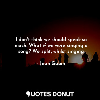  I don&#39;t think we should speak so much. What if we were singing a song? We sp... - Jean Gabin - Quotes Donut