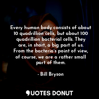  Every human body consists of about 10 quadrillion cells, but about 100 quadrilli... - Bill Bryson - Quotes Donut