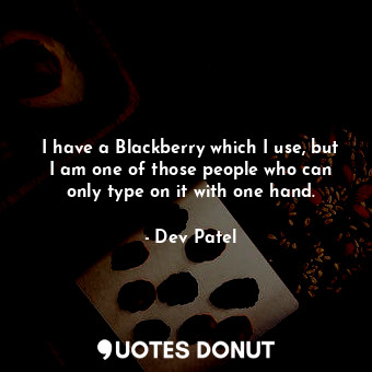  I have a Blackberry which I use, but I am one of those people who can only type ... - Dev Patel - Quotes Donut