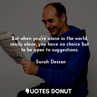  But when you're alone in the world, really alone, you have no choice but to be o... - Sarah Dessen - Quotes Donut