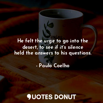  He felt the urge to go into the desert, to see if it’s silence held the answers ... - Paulo Coelho - Quotes Donut
