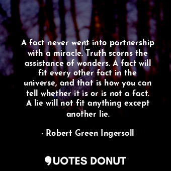  A fact never went into partnership with a miracle. Truth scorns the assistance o... - Robert Green Ingersoll - Quotes Donut