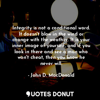  Integrity is not a conditional word. It doesn&#39;t blow in the wind or change w... - John D. MacDonald - Quotes Donut