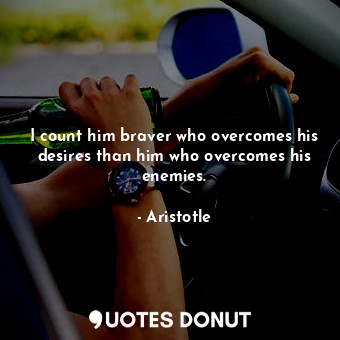  I count him braver who overcomes his desires than him who overcomes his enemies.... - Aristotle - Quotes Donut