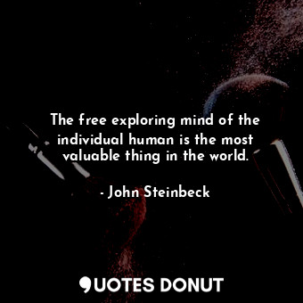  The free exploring mind of the individual human is the most valuable thing in th... - John Steinbeck - Quotes Donut