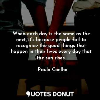  When each day is the same as the next, it's because people fail to recognize the... - Paulo Coelho - Quotes Donut