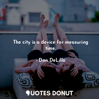  The city is a device for measuring time.... - Don DeLillo - Quotes Donut