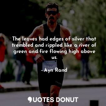  The leaves had edges of silver that trembled and rippled like a river of green a... - Ayn Rand - Quotes Donut