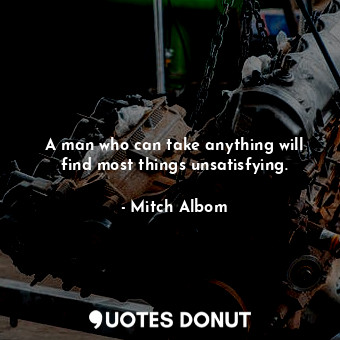  A man who can take anything will find most things unsatisfying.... - Mitch Albom - Quotes Donut