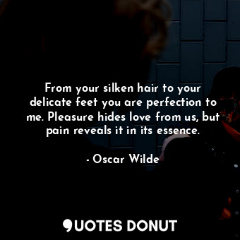  From your silken hair to your delicate feet you are perfection to me. Pleasure h... - Oscar Wilde - Quotes Donut