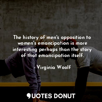  The history of men's opposition to women's emancipation is more interesting perh... - Virginia Woolf - Quotes Donut