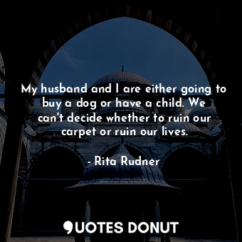  My husband and I are either going to buy a dog or have a child. We can&#39;t dec... - Rita Rudner - Quotes Donut