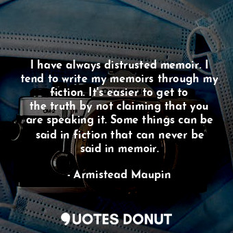  I have always distrusted memoir. I tend to write my memoirs through my fiction. ... - Armistead Maupin - Quotes Donut