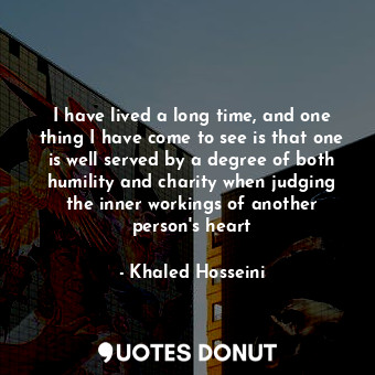 I have lived a long time, and one thing I have come to see is that one is well served by a degree of both humility and charity when judging the inner workings of another person's heart
