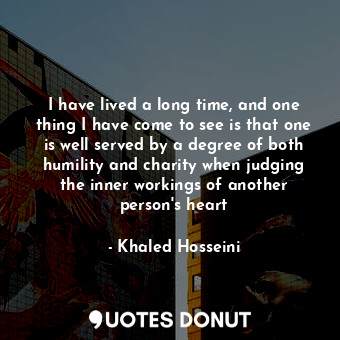  I have lived a long time, and one thing I have come to see is that one is well s... - Khaled Hosseini - Quotes Donut