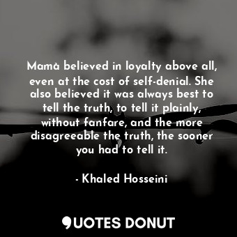 Mamà believed in loyalty above all, even at the cost of self-denial. She also believed it was always best to tell the truth, to tell it plainly, without fanfare, and the more disagreeable the truth, the sooner you had to tell it.
