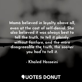  Mamà believed in loyalty above all, even at the cost of self-denial. She also be... - Khaled Hosseini - Quotes Donut