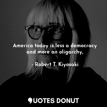 America today is less a democracy and more an oligarchy,