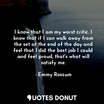  I know that I am my worst critic. I know that if I can walk away from the set at... - Emmy Rossum - Quotes Donut