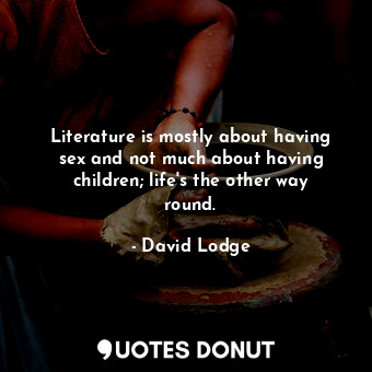  Literature is mostly about having sex and not much about having children; life's... - David Lodge - Quotes Donut