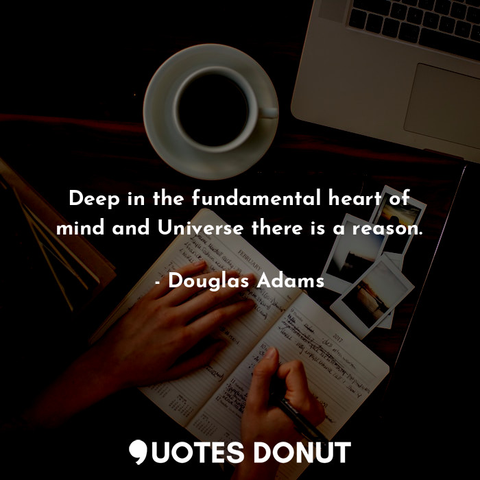 Deep in the fundamental heart of mind and Universe there is a reason.