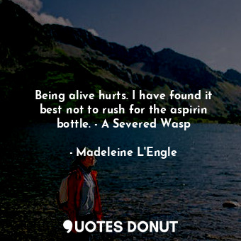  Being alive hurts. I have found it best not to rush for the aspirin bottle. - A ... - Madeleine L&#039;Engle - Quotes Donut