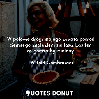  W polowie drogi mojego zywota posrod ciemnego znalazlem sie lasu. Las ten co gor... - Witold Gombrowicz - Quotes Donut