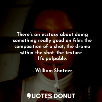  There&#39;s an ecstasy about doing something really good on film: the compositio... - William Shatner - Quotes Donut