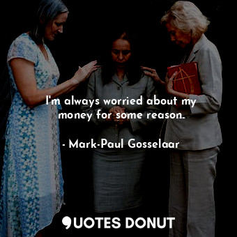  I&#39;m always worried about my money for some reason.... - Mark-Paul Gosselaar - Quotes Donut