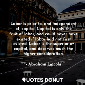  Labor is prior to, and independent of, capital. Capital is only the fruit of lab... - Abraham Lincoln - Quotes Donut