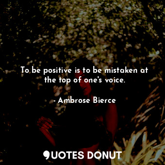 To be positive is to be mistaken at the top of one&#39;s voice.... - Ambrose Bierce - Quotes Donut
