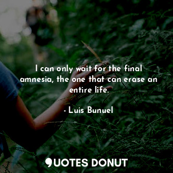  I can only wait for the final amnesia, the one that can erase an entire life.... - Luis Bunuel - Quotes Donut