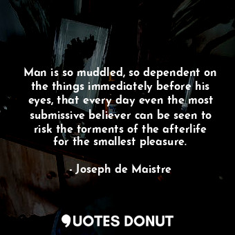 Man is so muddled, so dependent on the things immediately before his eyes, that ... - Joseph de Maistre - Quotes Donut