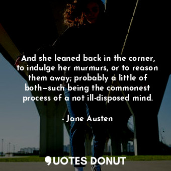 And she leaned back in the corner, to indulge her murmurs, or to reason them away; probably a little of both—such being the commonest process of a not ill-disposed mind.