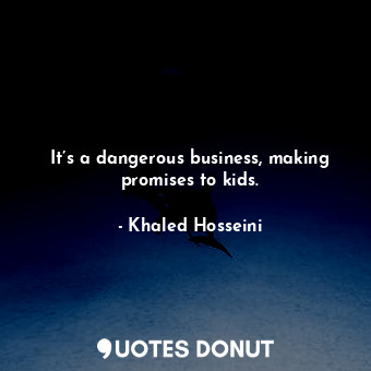 It’s a dangerous business, making promises to kids.