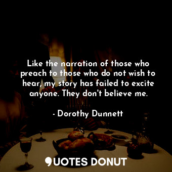  Like the narration of those who preach to those who do not wish to hear, my stor... - Dorothy Dunnett - Quotes Donut