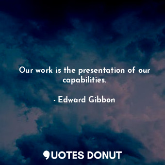  Our work is the presentation of our capabilities.... - Edward Gibbon - Quotes Donut