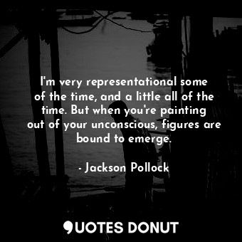  I&#39;m very representational some of the time, and a little all of the time. Bu... - Jackson Pollock - Quotes Donut