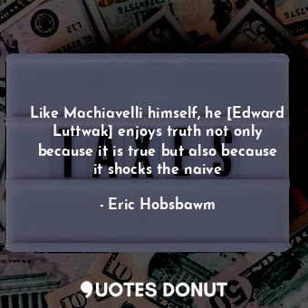  Like Machiavelli himself, he [Edward Luttwak] enjoys truth not only because it i... - Eric Hobsbawm - Quotes Donut
