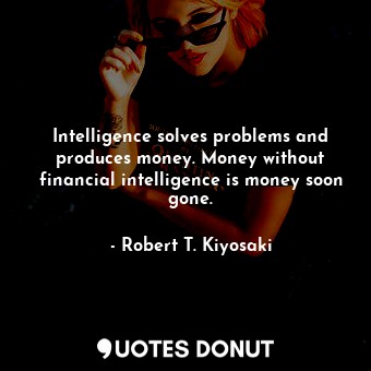  Intelligence solves problems and produces money. Money without financial intelli... - Robert T. Kiyosaki - Quotes Donut
