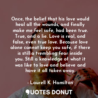  Once, the belief that his love would heal all the wounds, and finally make me fe... - Laurell K. Hamilton - Quotes Donut