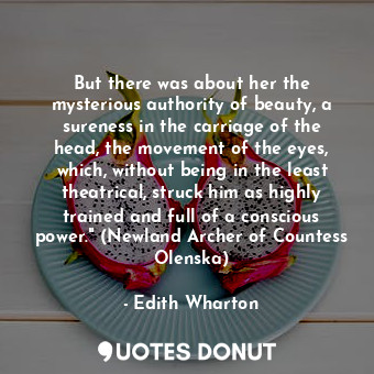  But there was about her the mysterious authority of beauty, a sureness in the ca... - Edith Wharton - Quotes Donut