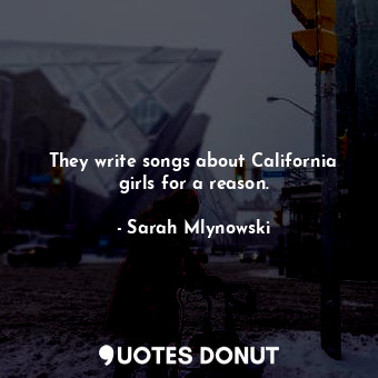  They write songs about California girls for a reason.... - Sarah Mlynowski - Quotes Donut