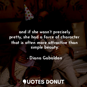  and if she wasn’t precisely pretty, she had a force of character that is often m... - Diana Gabaldon - Quotes Donut