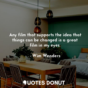  Any film that supports the idea that things can be changed is a great film in my... - Wim Wenders - Quotes Donut