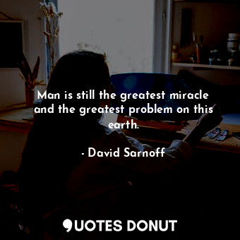  Man is still the greatest miracle and the greatest problem on this earth.... - David Sarnoff - Quotes Donut