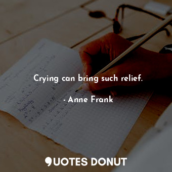 Crying can bring such relief.