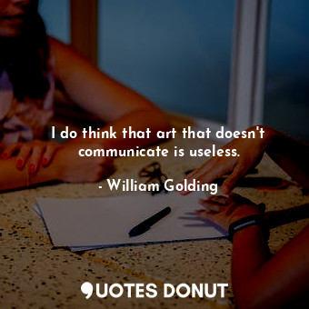  I do think that art that doesn't communicate is useless.... - William Golding - Quotes Donut